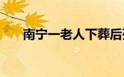 南宁一老人下葬后死而复生?院方回应