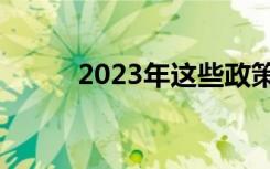 2023年这些政策影响你的钱袋子