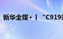 新华全媒+丨“C919乘务员”是这样练成的