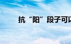 抗“阳”段子可以好笑，不能可笑