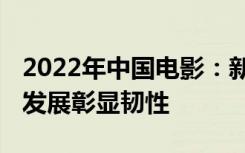 2022年中国电影：新主流电影引领市场 行业发展彰显韧性