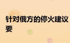 针对俄方的停火建议，泽连斯基回应称没有必要