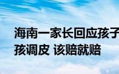 海南一家长回应孩子霸凌13岁女生：自家小孩调皮 该赔就赔