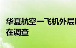 华夏航空一飞机外层风挡破裂返航？官方：正在调查