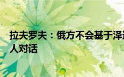 拉夫罗夫：俄方不会基于泽连斯基所提“和平方案”与任何人对话