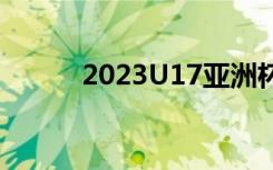 2023U17亚洲杯延期至6月17日
