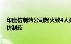 印度仿制药公司起火致4人死亡，曾生产数十亿颗抗艾滋病仿制药