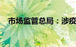 市场监管总局：涉疫物资假冒伪劣必严惩