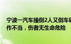 宁波一汽车撞倒2人又倒车碾压，警方：驾驶员突发疾病操作不当，伤者无生命危险