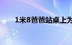 1米8爸爸站桌上为1米91儿子量身高