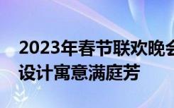 2023年春节联欢晚会完成第二次彩排，舞美设计寓意满庭芳