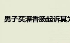 男子买灌香肠起诉其为三无产品被法院驳回