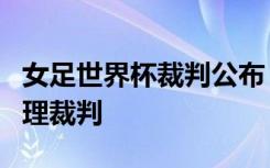 女足世界杯裁判公布：中国裁判谢丽君入选助理裁判