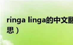 ringa linga的中文翻译（ringa linga什么意思）