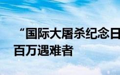 “国际大屠杀纪念日”普京致辞 哀悼二战数百万遇难者