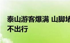 泰山游客爆满 山脚堵到山顶 官方提示无预约不出行