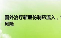 国外治疗新冠仿制药流入，专家：擅自服用可能有副作用等风险