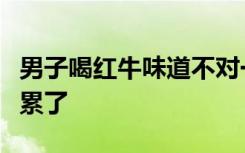 男子喝红牛味道不对一看是累牛，网友：红牛累了