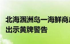 北海涠洲岛一海鲜商户塑料袋掺水遭查处，被出示黄牌警告