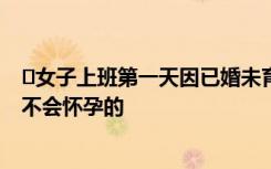 ﻿女子上班第一天因已婚未育被辞 公司：希望招一个稳定的不会怀孕的