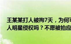 王某某打人被拘7天，为何可以暂缓执行？公共场合拍摄名人明星侵权吗？不愿被拍应该怎么办？