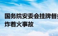 国务院安委会挂牌督办辽宁盘锦一公司重大爆炸着火事故