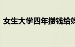 女生大学四年攒钱给妈妈买房 妈妈欣喜不已