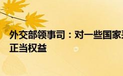 外交部领事司：对一些国家采取对等措施是为维护中国公民正当权益