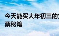 今天能买大年初三的火车票，铁路部门分享买票秘籍