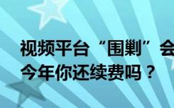 视频平台“围剿”会员背后：用户增长停滞 今年你还续费吗？
