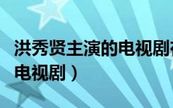 洪秀贤主演的电视剧在线观看（洪秀贤主演的电视剧）