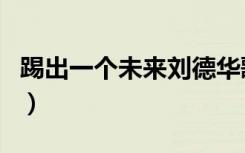 踢出一个未来刘德华歌词（踢出一个未来歌词）