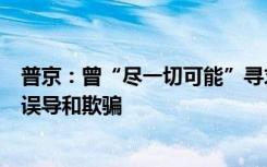 普京：曾“尽一切可能”寻求和平解决顿巴斯问题，但遭到误导和欺骗