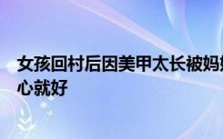 女孩回村后因美甲太长被妈妈拿剪刀剪掉，当事人：妈妈开心就好