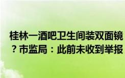 桂林一酒吧卫生间装双面镜，男士如厕时可看见女厕洗手台？市监局：此前未收到举报 若属实会处理