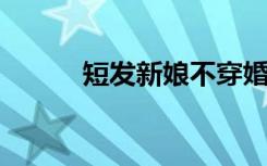 短发新娘不穿婚纱被误认成伴郎