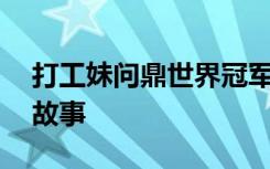 打工妹问鼎世界冠军！一名00后女孩的逆袭故事