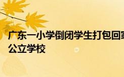 广东一小学倒闭学生打包回家 ，官方：经营不善，学生分流公立学校