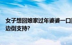 女子想回娘家过年婆婆一口拒绝：婆家才是你的家，网友一边倒支持?