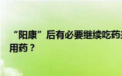 “阳康”后有必要继续吃药来巩固疗效吗？孕妇感染后如何用药？
