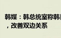 韩媒：韩总统室称韩日首脑有意解决搁置问题，改善双边关系
