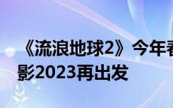 《流浪地球2》今年春节档上映，中国科幻电影2023再出发