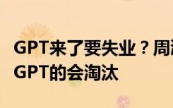 GPT来了要失业？周鸿祎：贩卖焦虑，不会用GPT的会淘汰