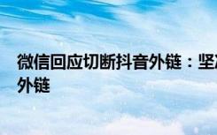 微信回应切断抖音外链：坚决打击给用户造成诱导、骚扰的外链