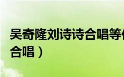 吴奇隆刘诗诗合唱等你的季节（吴奇隆刘诗诗合唱）