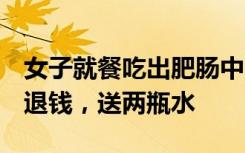 女子就餐吃出肥肠中的粪便惊呆网友，餐厅：退钱，送两瓶水