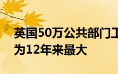 英国50万公共部门工作人员准备罢工，规模为12年来最大