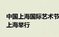 中国上海国际艺术节将于今年10月至11月在上海举行