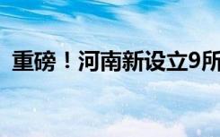 重磅！河南新设立9所高校 快来看名单——