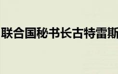 联合国秘书长古特雷斯发布中国农历新年致辞